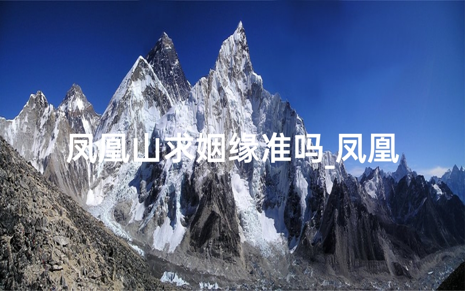 凤凰山求姻缘准吗_凤凰山寺庙求签:揭秘灵签奥秘,指引人生方向