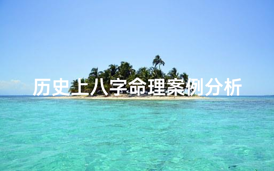 历史上八字命理案例分析,历史名人八字集合