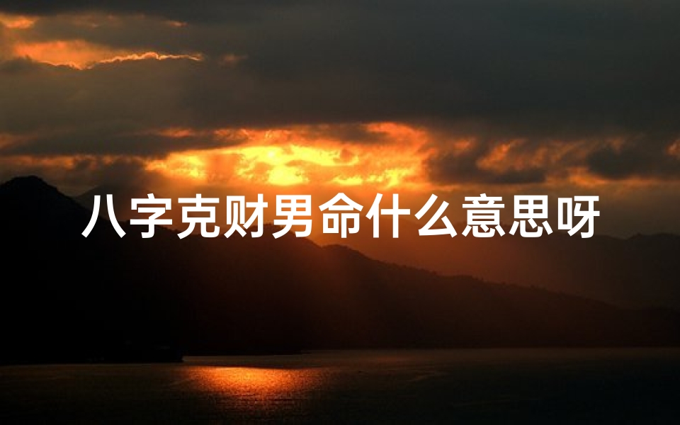 八字克财男命什么意思呀、命中克财是什么意思