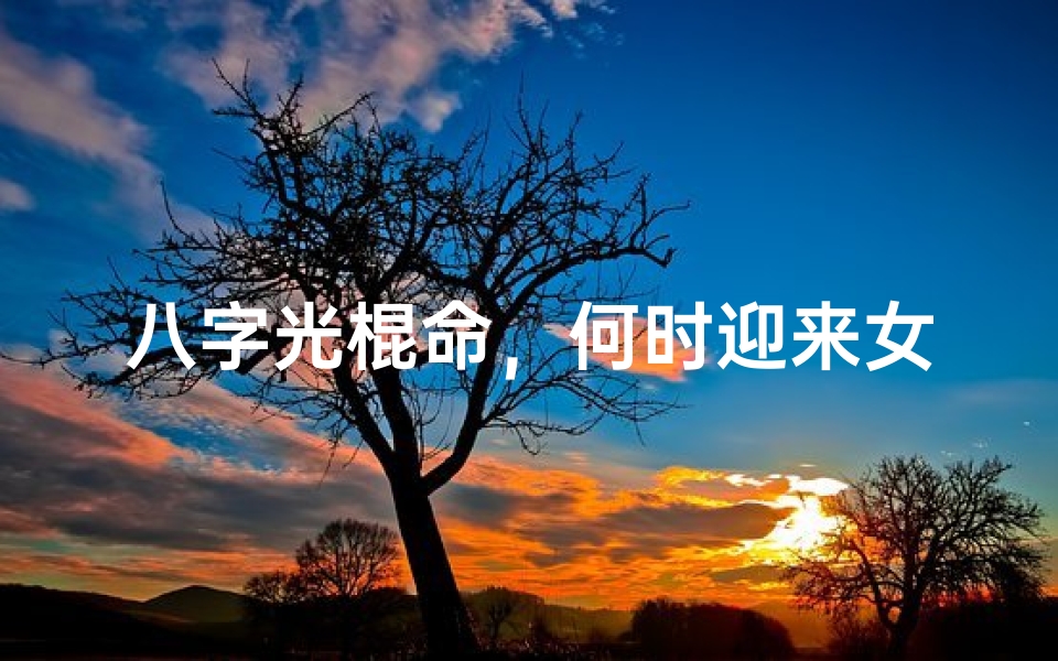 八字光棍命,何时迎来女朋友?