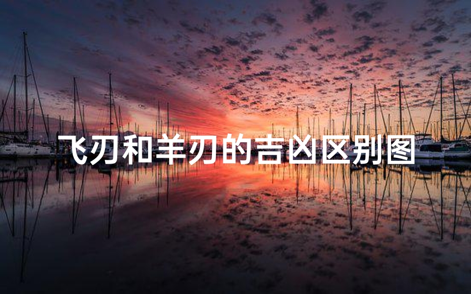 飞刃和羊刃的吉凶区别图片—羊刃与飞刃在八字中代表什么