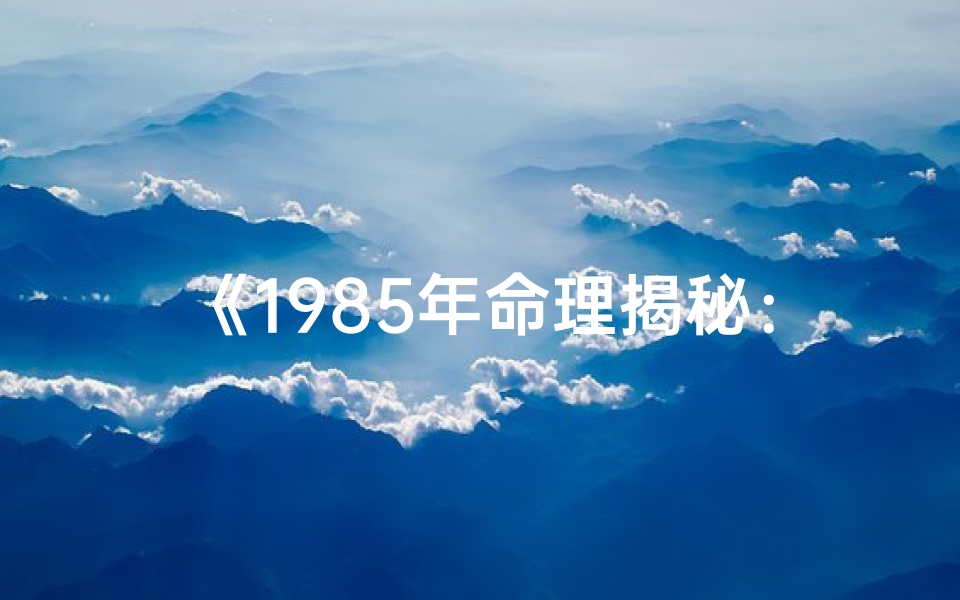 《1985年命理揭秘:探寻八字运势之谜》