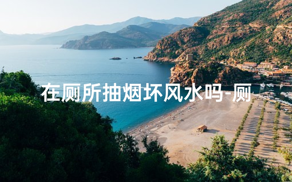 在厕所抽烟坏风水吗-厕所抽烟影响风水?揭秘厕所风水禁忌