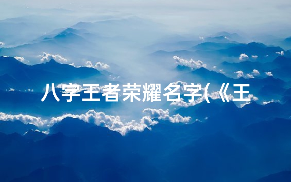 八字王者荣耀名字(《王者八字命理教学:揭秘八字奥秘与人生运势》)