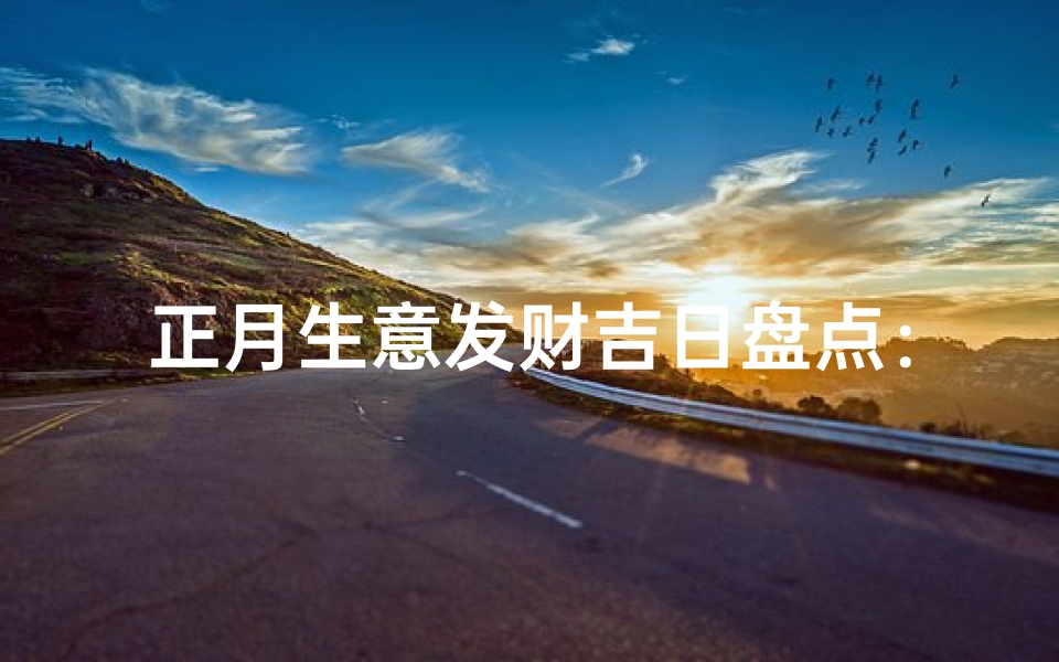 正月生意发财吉日盘点:哪些日子最旺财?-算卦网