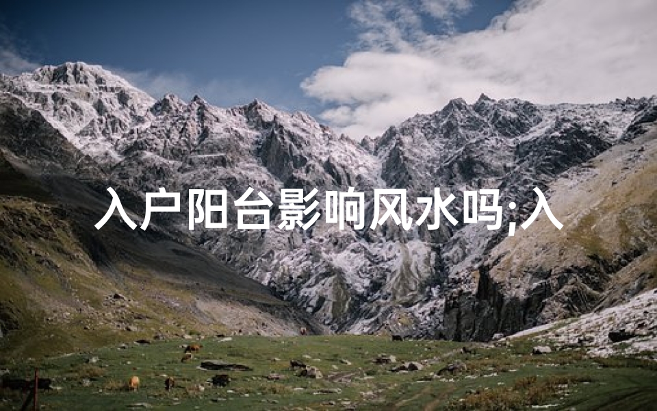 入户阳台影响风水吗;入户阳台影响风水吗为什么