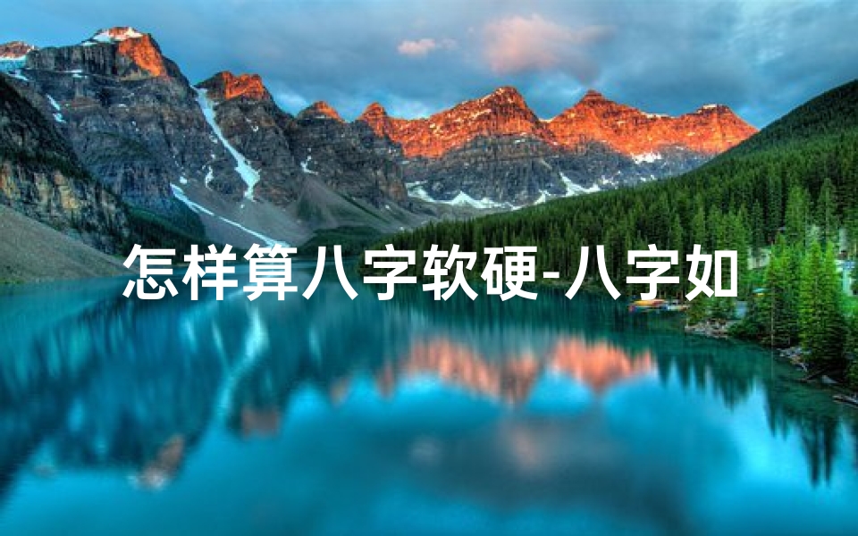 怎样算八字软硬-八字如何判断命硬命软?