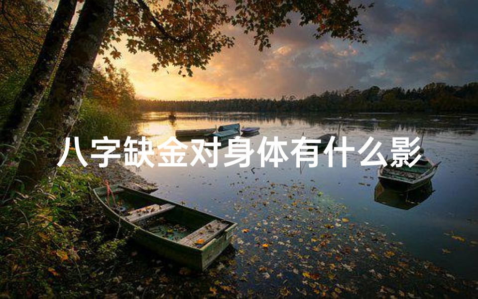 八字缺金对身体有什么影响的、八字缺金命理揭秘:五行失衡的人生启示