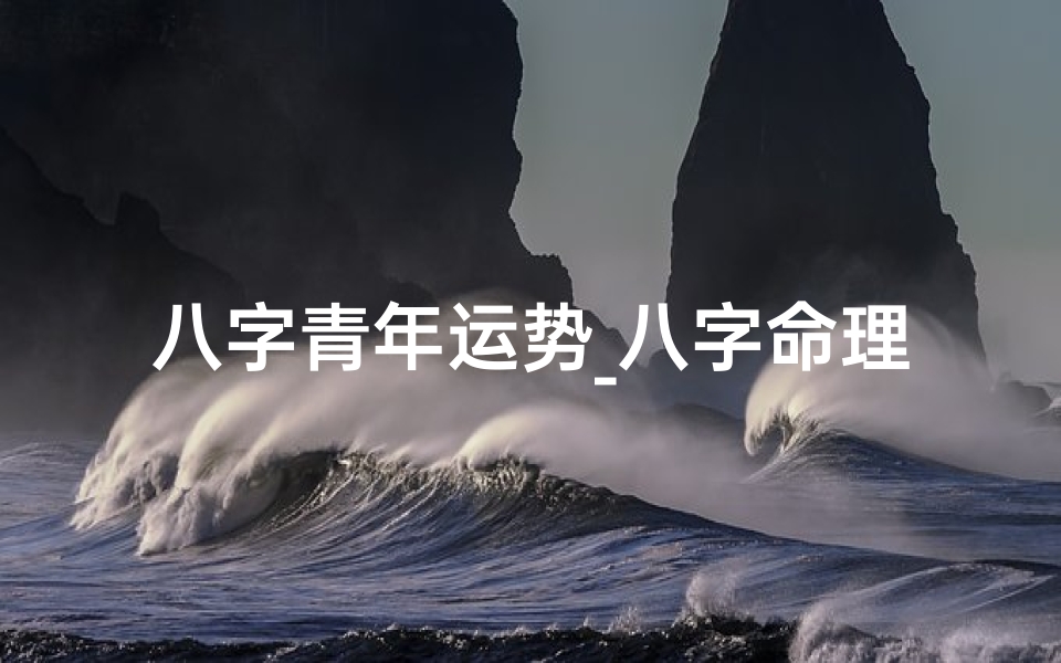 八字青年运势_八字命理揭秘:青年究竟是多少岁?