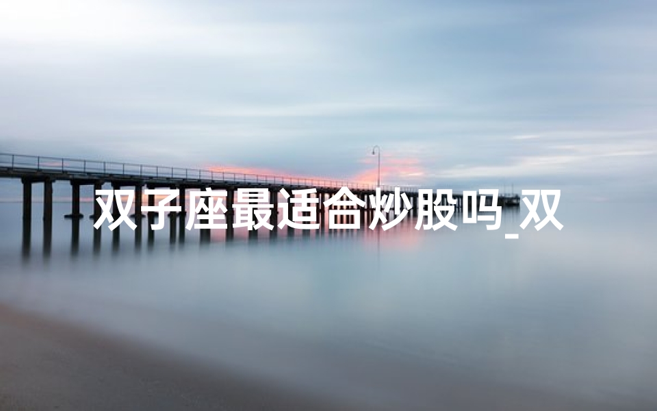 双子座最适合炒股吗_双子座适合做什么生意能成功