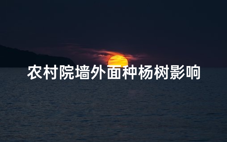 农村院墙外面种杨树影响风水吗_院外种杨树风水解析:适宜与否?
