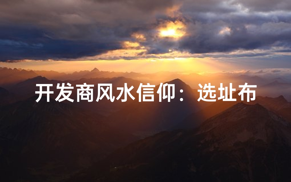 开发商风水信仰：选址布局的神秘指南