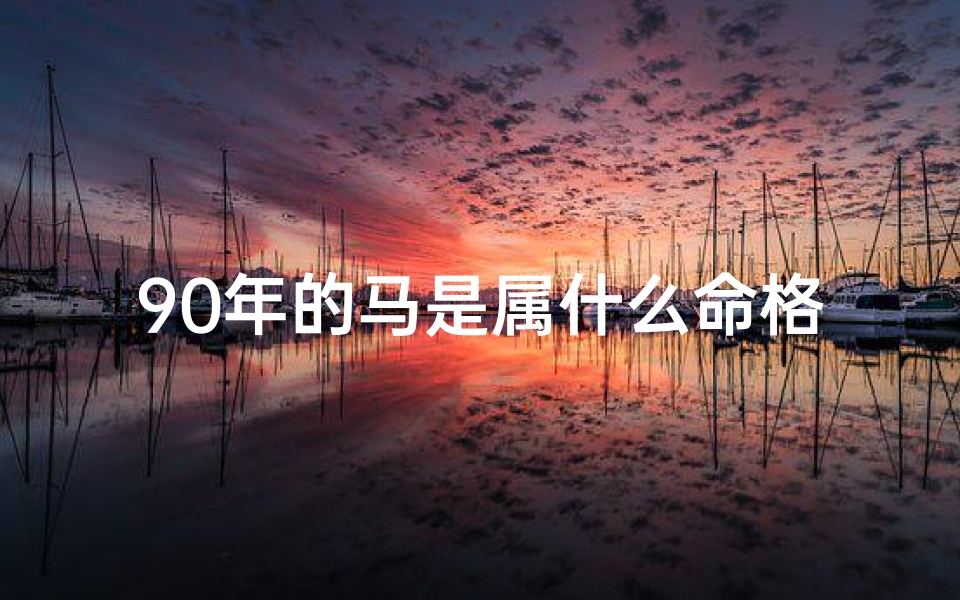 90年的马是属什么命格的人,90年马年出生者:揭秘你的命格之谜-算卦网