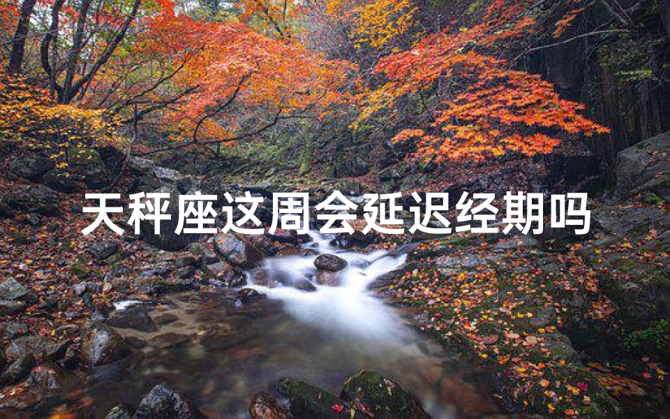 天秤座这周会延迟经期吗