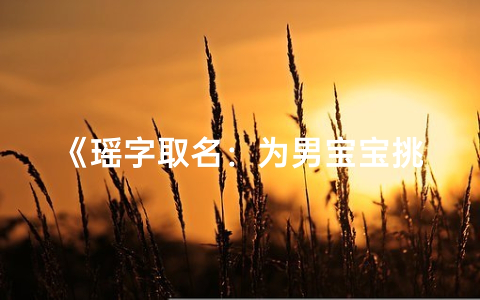 《瑶字取名:为男宝宝挑选好听的名字秘籍》