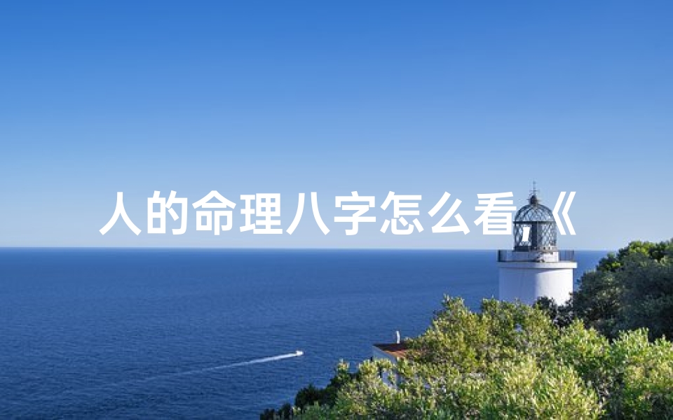 人的命理八字怎么看,《八字命理揭秘:解码人生运势奥秘》