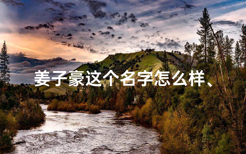 姜子豪这个名字怎么样、《姜志豪名字吉凶揭秘:运势解析》