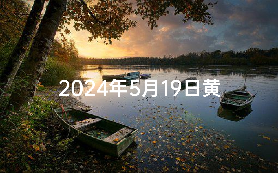 2024年5月19日黄道吉日:宜嫁娶,好运连连