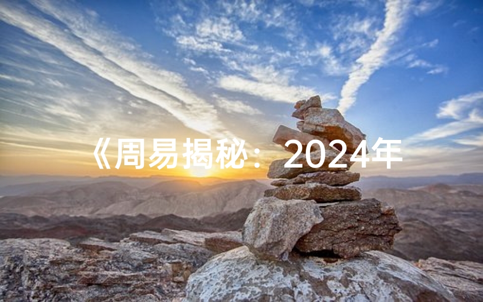 《周易揭秘:2024年流年吉凶运势详析》