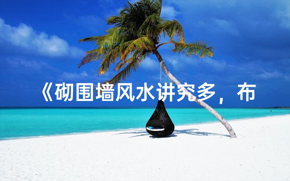 《砌围墙风水讲究多,布局禁忌揭秘》