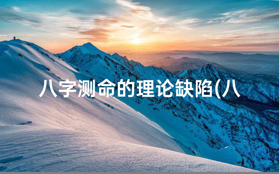 八字测命的理论缺陷(八字测命理论缺陷解析)