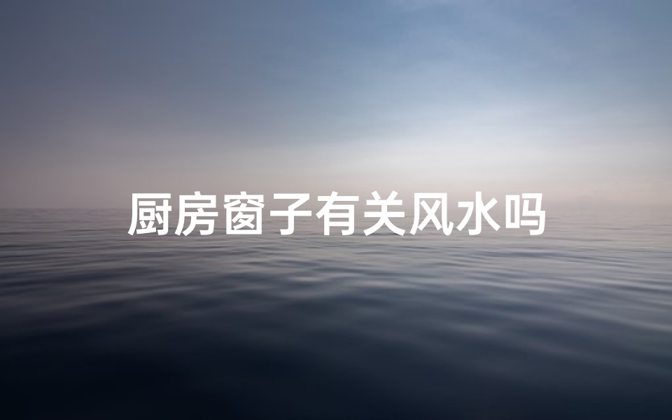 厨房窗子有关风水吗