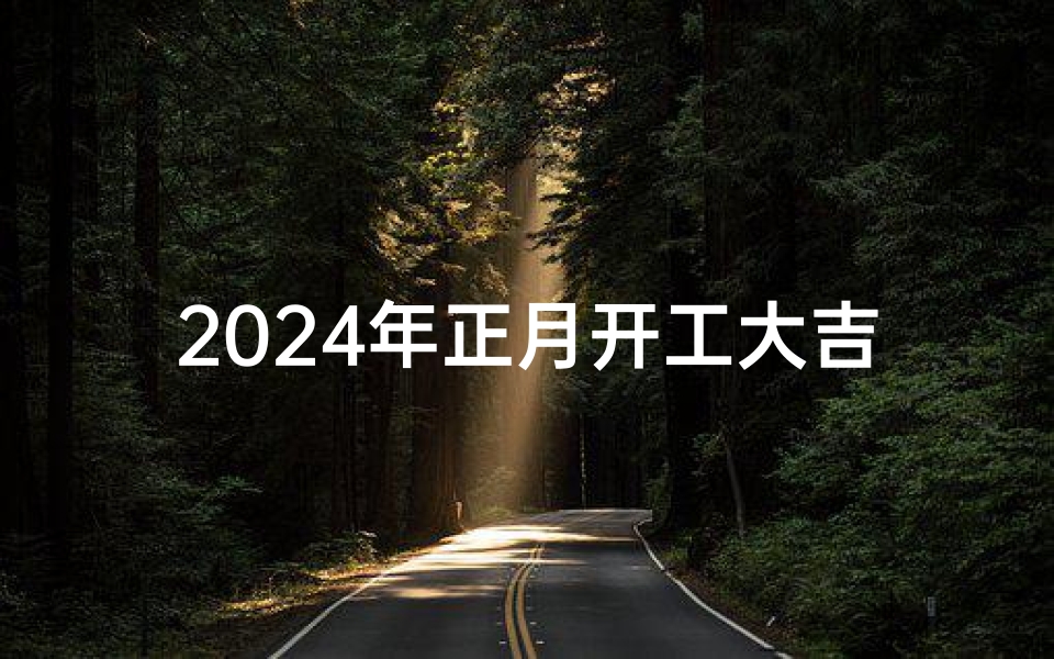 2024年正月开工大吉日有哪些,2024年正月开工大吉,财源滚滚来