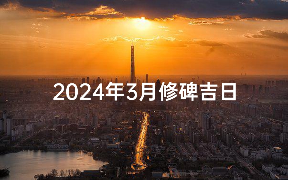 2024年3月修碑吉日:传承文化,铭刻永恒