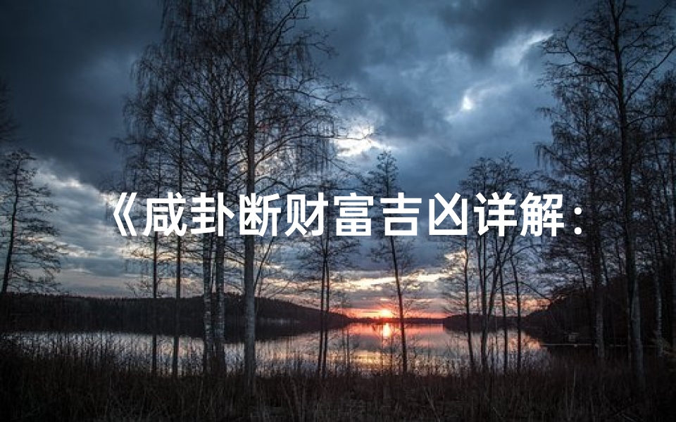 《咸卦断财富吉凶详解：揭秘财运走势》