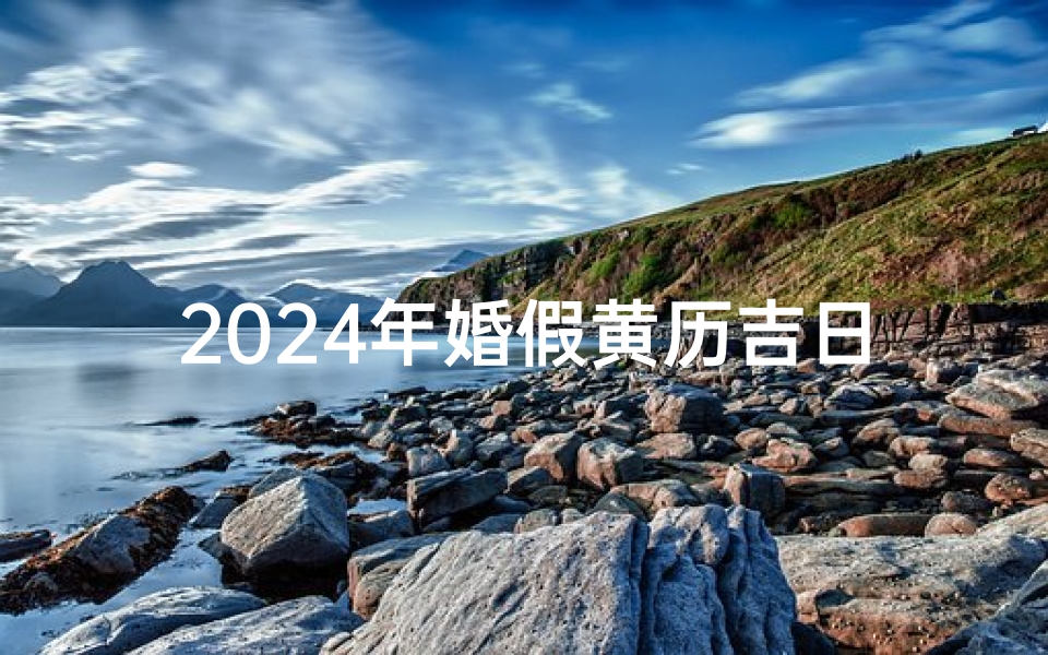 2024年婚假黄历吉日:喜结良缘,幸福美满吉日选