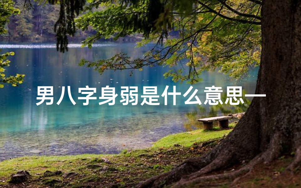 男八字身弱是什么意思—《身弱八字化解之道:巧用方法增强运势》