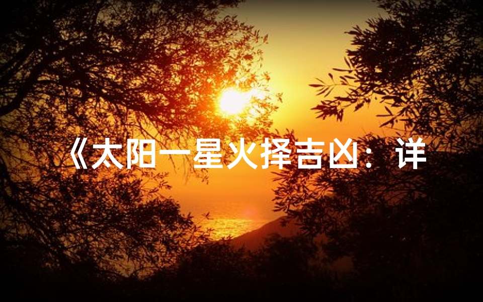 《太阳一星火择吉凶:详析吉凶奥秘》