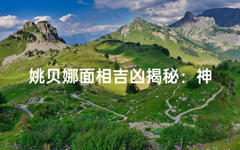 姚贝娜面相吉凶揭秘:神秘面相背后的命运之谜