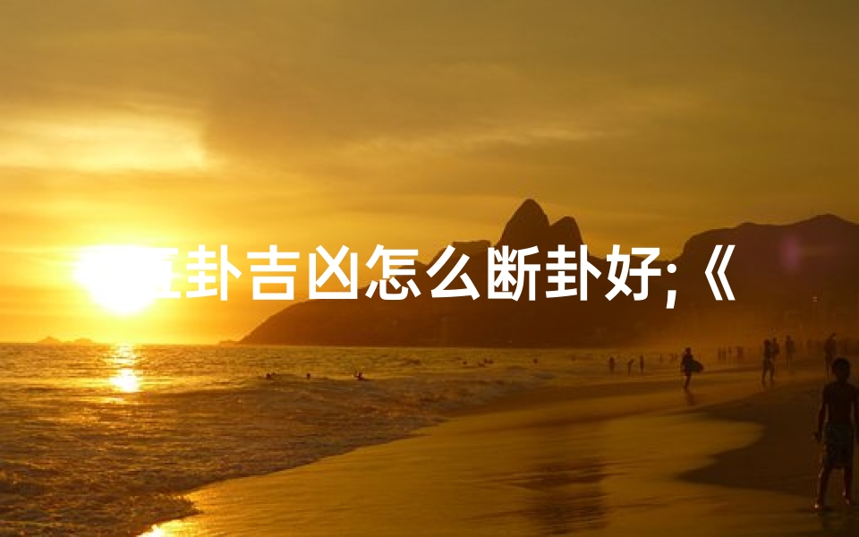 互卦吉凶怎么断卦好;《互卦吉凶断卦技巧解析》