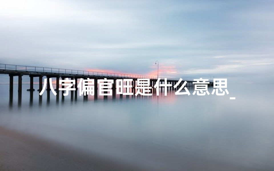 八字偏官旺是什么意思_八字偏官命局:揭秘命运中的独特魅力