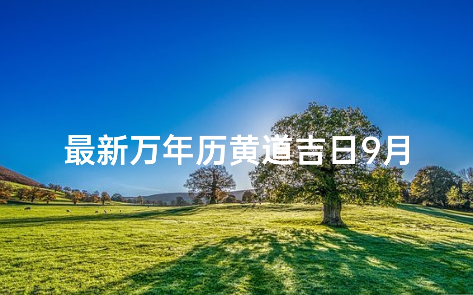 最新万年历黄道吉日9月开业吉时(黄道吉日2021年9月份开业吉日查询)-算卦网