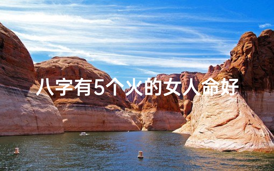 八字有5个火的女人命好,八字五个火是什么命?揭秘火命特质与运势