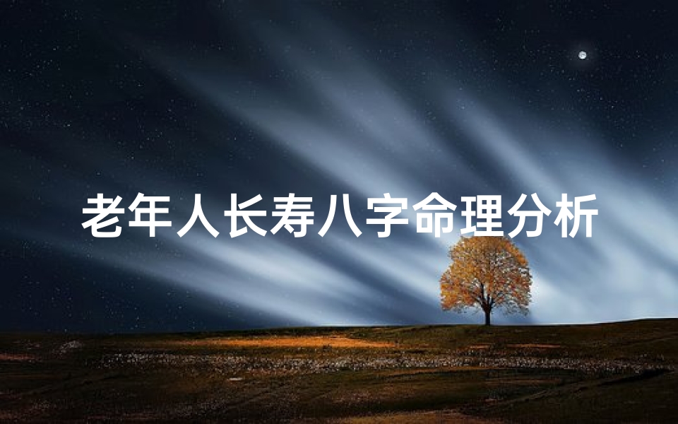 老年人长寿八字命理分析—老年好的八字