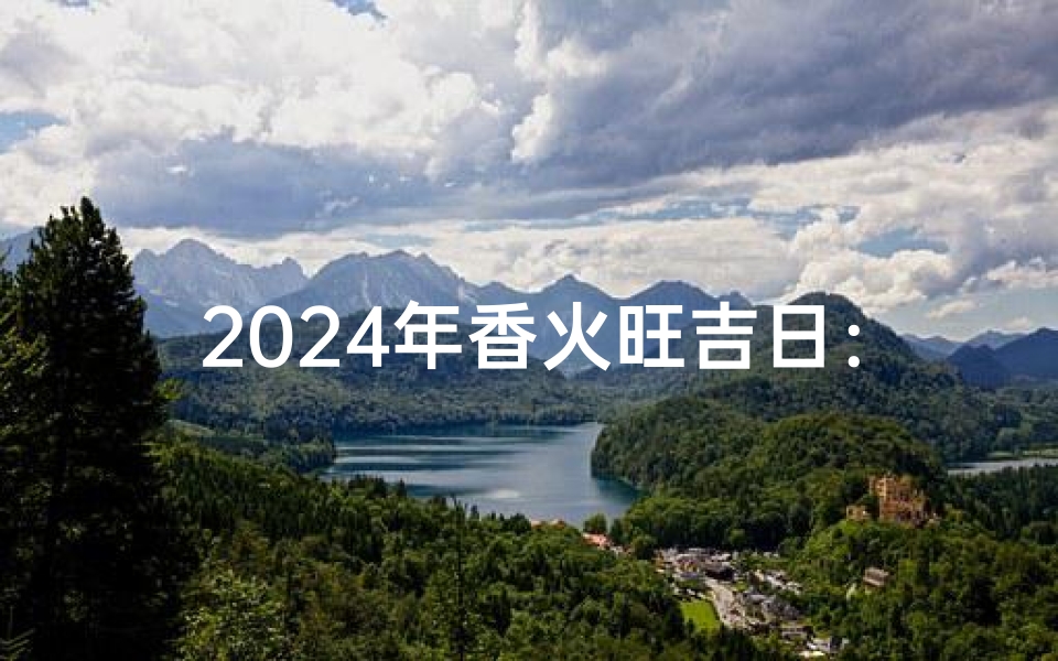 2024年香火旺吉日:祈福良辰,迎祥纳福