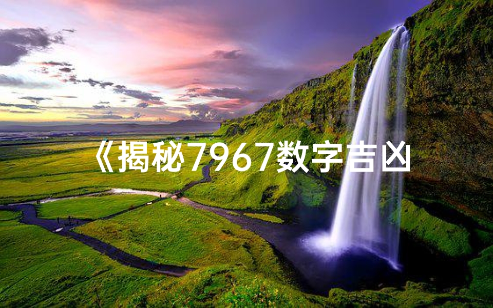 《揭秘7967数字吉凶:运势密码大揭秘》