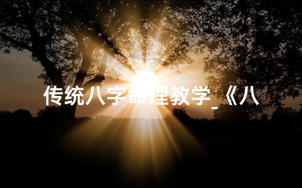 传统八字命理教学_《八字命理传承秘籍:揭秘人生运势奥秘》