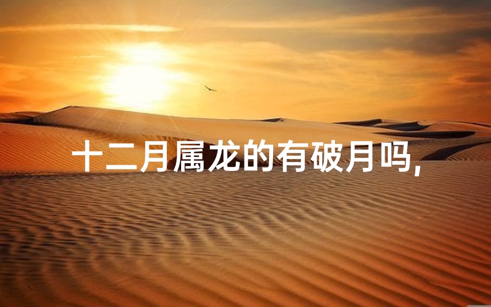 十二月属龙的有破月吗,十二月属龙的有破月吗女