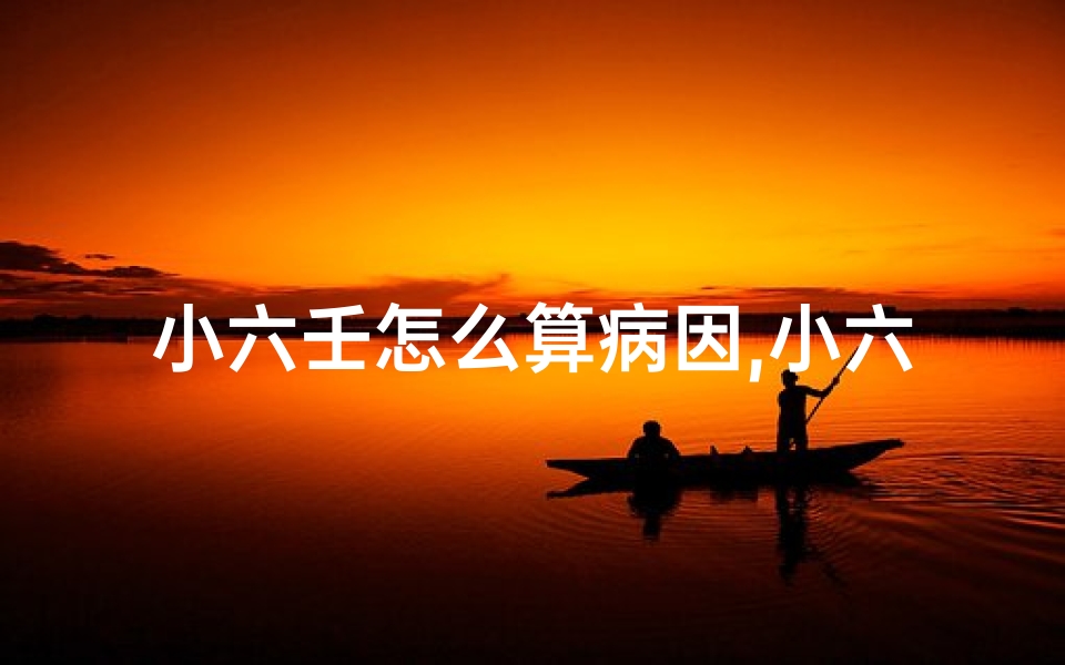 小六壬怎么算病因,小六壬疾病吉凶速断秘法揭秘