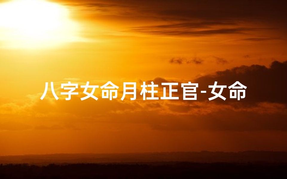 八字女命月柱正官-女命月柱正官坐正官