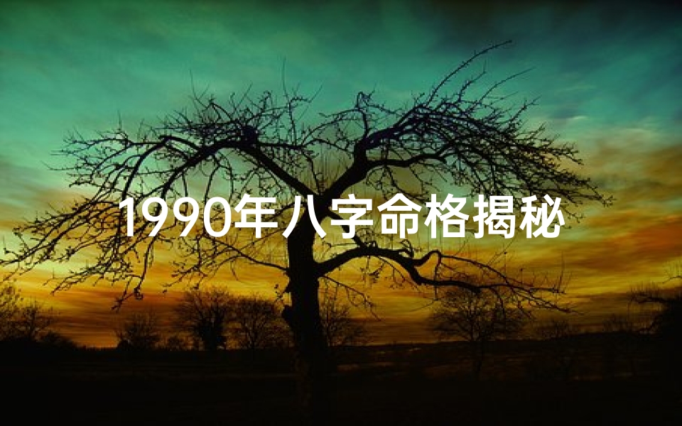 1990年八字命格揭秘:这一年生的你命运如何?