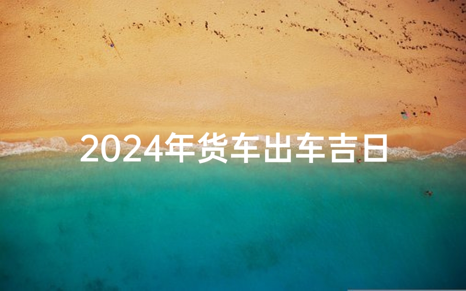 2024年货车出车吉日男