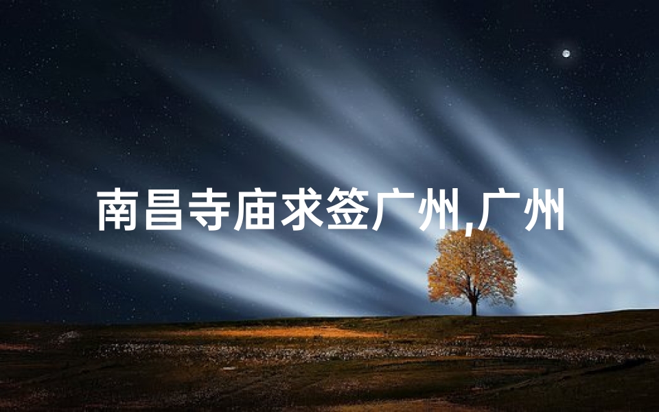 南昌寺庙求签广州,广州哪个寺庙求签最灵验