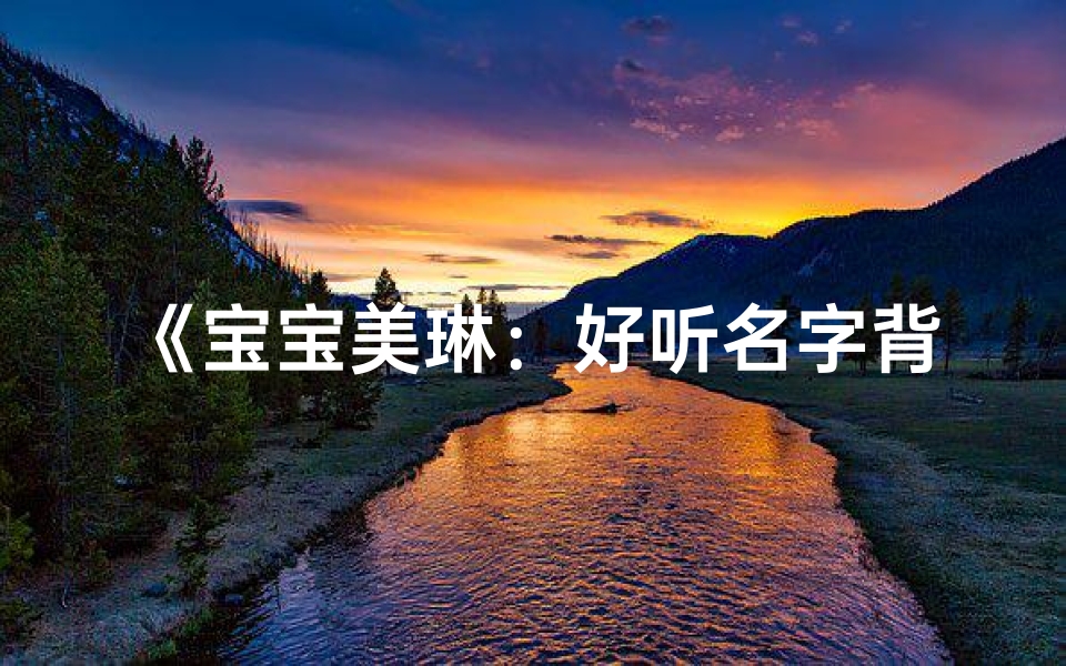 《宝宝美琳：好听名字背后的取名智慧》