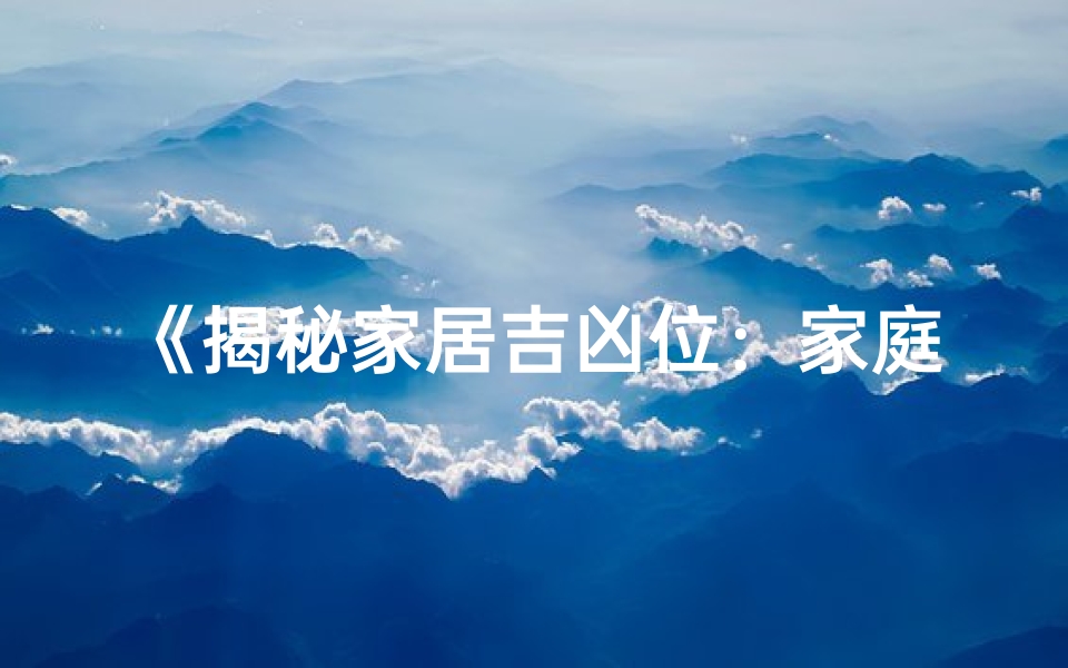 《揭秘家居吉凶位:家庭风水布局指南》