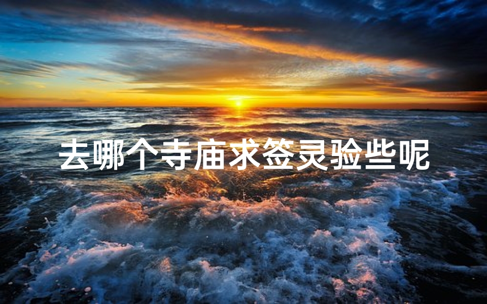 去哪个寺庙求签灵验些呢视频-寺庙求签灵验排行:揭秘哪家寺庙最灵验